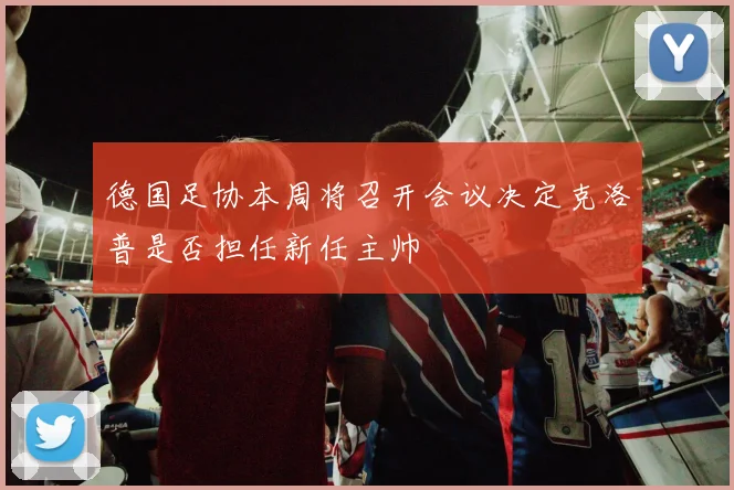 德国足协本周将召开会议决定克洛普是否担任新任主帅