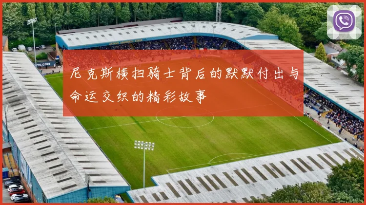 尼克斯横扫骑士背后的默默付出与命运交织的精彩故事