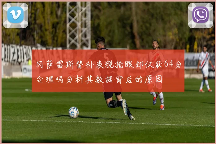 冈萨雷斯替补表现抢眼却仅获64分合理吗分析其数据背后的原因