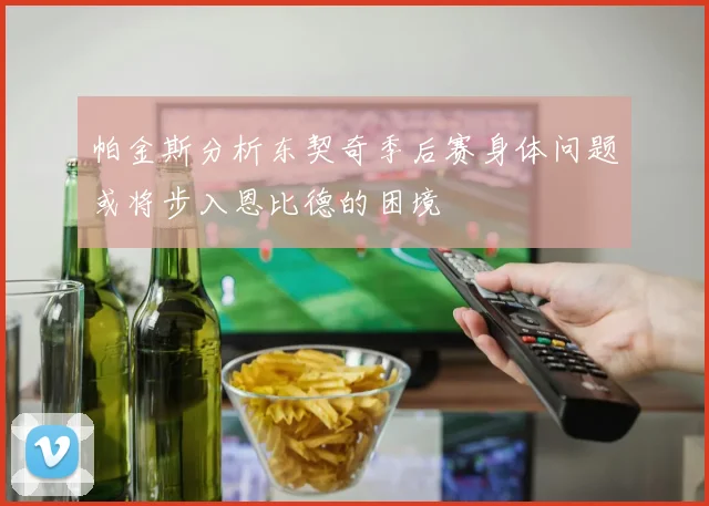 帕金斯分析东契奇季后赛身体问题或将步入恩比德的困境