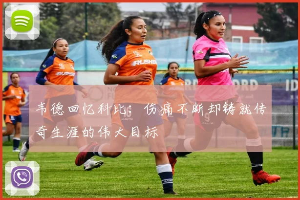 韦德回忆科比：伤痛不断却铸就传奇生涯的伟大目标